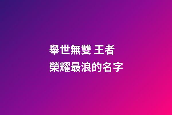 舉世無雙 王者榮耀最浪的名字